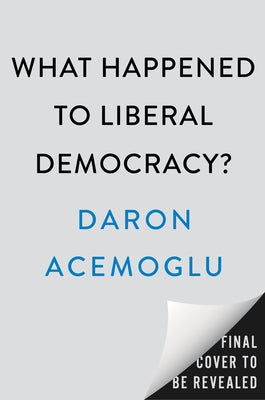 What Happened to Liberal Democracy?: Remaking a Politics of Shared Prosperity by Acemoglu, Daron