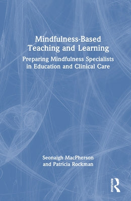 Mindfulness-Based Teaching and Learning: Preparing Mindfulness Specialists in Education and Clinical Care by MacPherson, Seonaigh