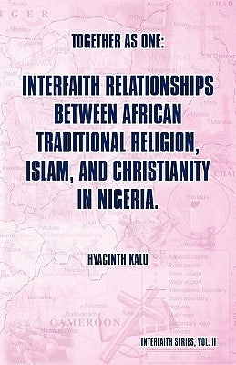 Together as One: Interfaith Relationships between African Traditional Religion, Islam, and Christianity in Nigeria.: (Interfaith Series, Vol. II) by Kalu, Hyacinth