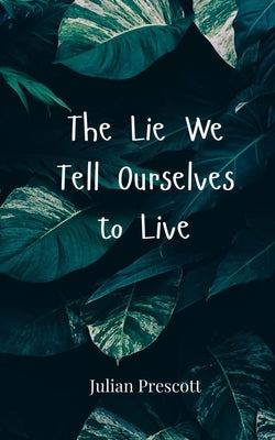 The Lie We Tell Ourselves to Live by Prescott, Julian