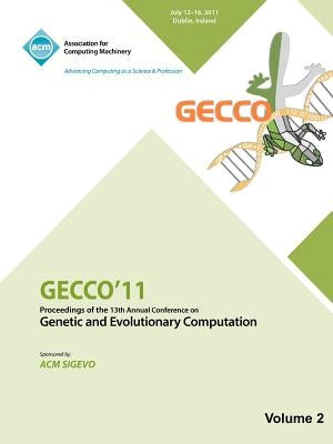 Gecco 11: Proceedings of the 13th Annual Conference on Genetic and Evolutionary Computation -Vol II by Gecco 11 Conference Committee