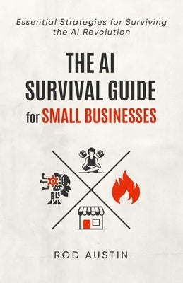The AI Survival Guide for Small Businesses: Essential Strategies for Surviving the AI Revolution by Austin, Rod