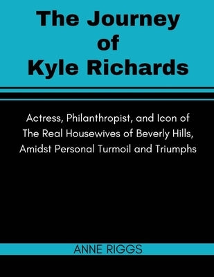 The Journey of Kyle Richards: Actress, Philanthropist, and Icon of The Real Housewives of Beverly Hills, Amidst Personal Turmoil and Triumphs by Riggs, Anne