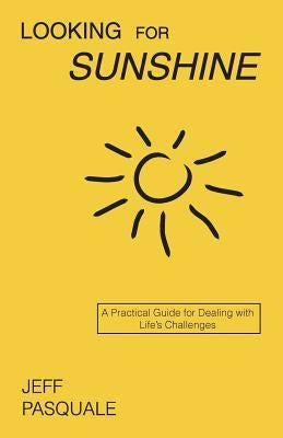 Looking for Sunshine: A Practical Guide for Dealing with Life's Challenges by Pasquale, Jeff