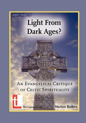 Light from Dark Ages? An Evangelical Critique of Celtic Spirituality by Raikes, Marian
