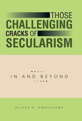 Those Challenging Cracks of Secularism: In and Beyond by Nwachukwu, Oliver O.