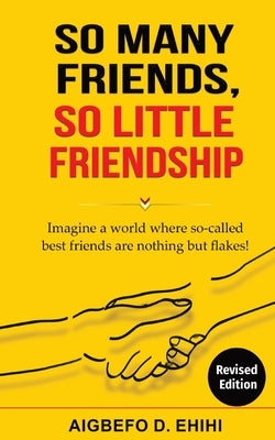 So Many Friends, So Little Friendship: Imagine a world where so-called best friends are nothing but flakes! by Ehihi, Aigbefo D.