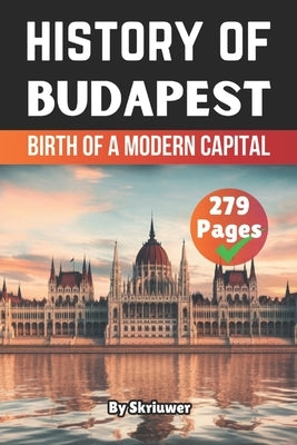 The History of Budapest: Birth of a Modern Capital by Skriuwer Com