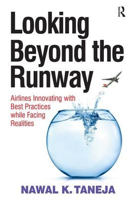 Looking Beyond the Runway: Airlines Innovating with Best Practices while Facing Realities by Taneja, Nawal K.