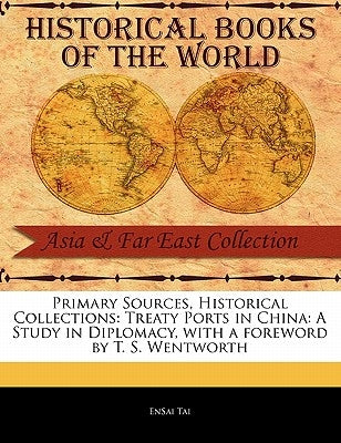 Primary Sources, Historical Collections: Treaty Ports in China: A Study in Diplomacy, with a Foreword by T. S. Wentworth by Tai, Ensai
