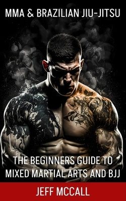 MMA & Brazilian Jiu Jitsu: The Beginners Guide to Mixed Martial Arts and BJJ by McCall, Jeff