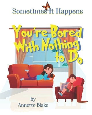 Sometimes It Happens: You're Bored with Nothing to Do: A Encouraging Book to Help Children Seek Ways to Deal with Boredom by Blake, Annette