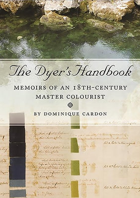 The Dyer's Handbook: Memoirs of an 18th-Century Master Colourist by Cardon, Dominique