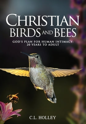 Christian Birds and Bees: God's Plan for Human Intimacy: 20 Years to Adult by Holley, C. L.