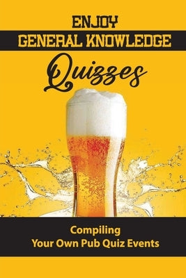 Enjoy General Knowledge Quizzes: Compiling Your Own Pub Quiz Events by Casas, Wes