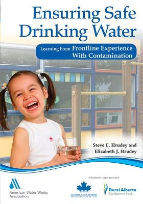 Ensuring Safe Drinking Water: Learning from Frontline Experience with Contamination by Hrudey, Steve