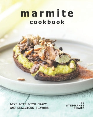Marmite Cookbook: Live Life with Crazy and Delicious Flavors by Sharp, Stephanie