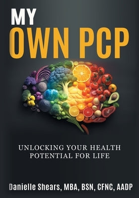 My Own PCP Workbook: Unlocking Your Health Potential For Life by Shears, Danielle