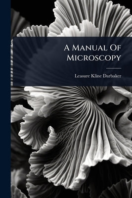 A Manual Of Microscopy by Darbaker, Leasure Kline