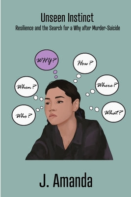 Unseen Instinct: Resilience and the Search for a Why after Murder-Suicide by Amanda, J.