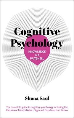 Knowledge in a Nutshell: Cognitive Psychology: The Complete Guide to Cognitive Psychology Including the Theories of Francis Galton, Sigmund Freud and by Saul, Shona