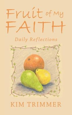 Fruit of My Faith: Daily Reflections by Trimmer, Kim