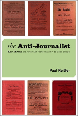 The Anti-Journalist: Karl Kraus and Jewish Self-Fashioning in Fin-de-Siècle Europe by Reitter, Paul