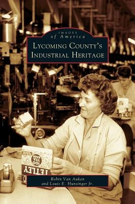Lycoming County's Industrial Heritage by Van Auken, Robin