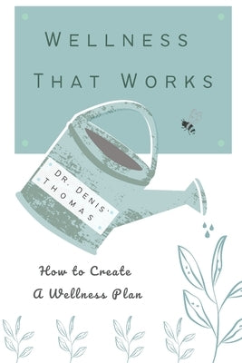 Wellness That Works: How to Create a Wellness Plan by Thomas, Denis