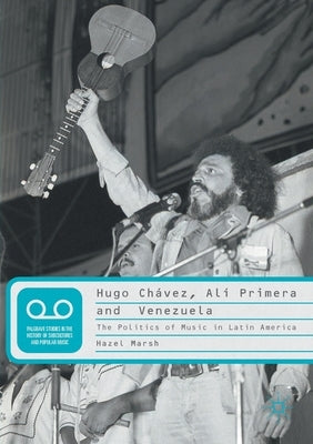 Hugo Chávez, Alí Primera and Venezuela: The Politics of Music in Latin America by Marsh, Hazel