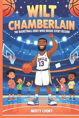 Wilt Chamberlain: THE BASKETBALL HERO WHO BROKE EVERY RECORD: A Fun and Inspiring Story for Kids Who Love Sports and Never Give Up by Choky, Moffy