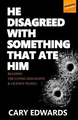 He Disagreed with Something that Ate Him: Reading The Living Daylights and Licence to Kill by Edwards Phd, Cary