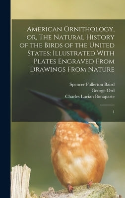 American Ornithology, or, The Natural History of the Birds of the United States: Illustrated With Plates Engraved From Drawings From Nature: 1 by Wilson, Alexander