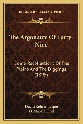 The Argonauts Of Forty-Nine: Some Recollections Of The Plains And The Diggings (1895) by Leeper, David Rohrer