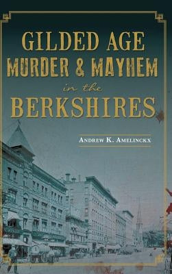 Gilded Age Murder & Mayhem in the Berkshires by Amelinckx, Andrew K.