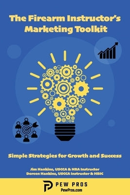 The Firearm Instructor's Marketing Toolkit: Simple Strategies for Growth and Success by Hankins, Jim