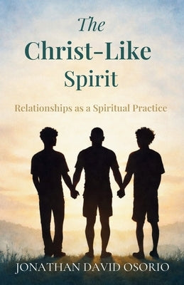 The Christ-Like Spirit: Relationships as a Spiritual Practice by Osorio, Jon