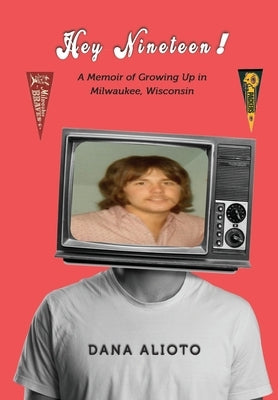 Hey Nineteen! A Memoir of Growing Up in Milwaukee, Wisconsin by Alioto, Dana