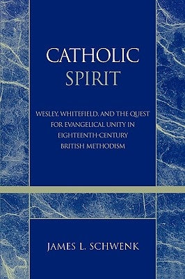 Catholic Spirit: Wesley, Whitefield, and the Quest for Evangelical Unity in Eighteenth-Century British Methodism by Schwenk, James L.