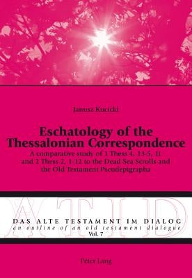 Eschatology of the Thessalonian Correspondence: A comparative study of 1 Thess 4, 13-5, 11 and 2 Thess 2, 1-12 to the Dead Sea Scrolls and the Old Tes by Fieger, Michael