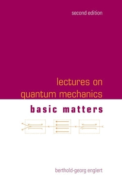 Lectures on Quantum Mechanics: 2nd Edition (In 3 Companion Volumes): Volume 1: Basic Matters by Berthold-Georg Englert
