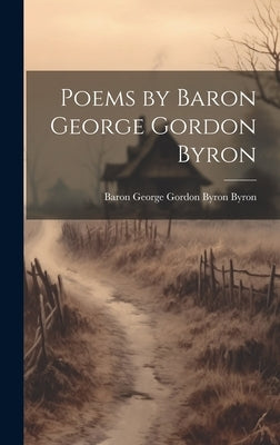 Poems by Baron George Gordon Byron by Byron, Baron George Gordon Byron