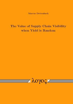 The Value of Supply Chain Visibility When Yield Is Random by Dettenbach, Marcus
