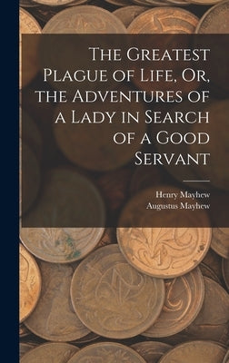 The Greatest Plague of Life, Or, the Adventures of a Lady in Search of a Good Servant by Mayhew, Henry
