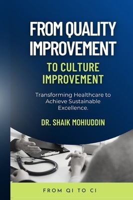 From Quality Improvement to Culture Improvement: Transforming Healthcare to Achieve Sustainable Excellence by Mohiuddin, Shaik