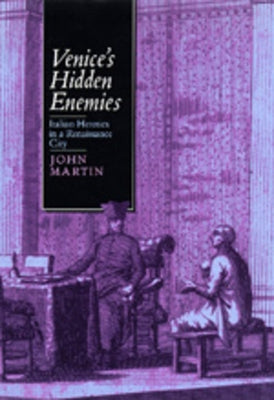 Venice's Hidden Enemies: Italian Heretics in a Renaissance City Volume 16 by Martin, John
