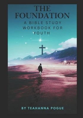 The Foundation: A Bible Study Book for the Youth by Pogue, Teahanna Daylon