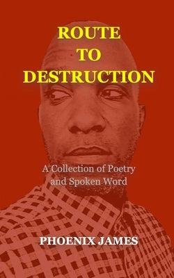 Route to Destruction: A Collection of Poetry and Spoken Word by James, Phoenix
