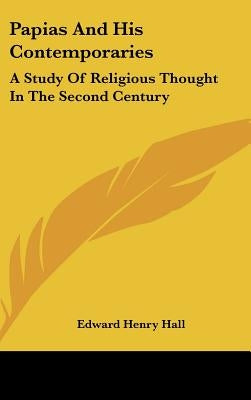 Papias And His Contemporaries: A Study Of Religious Thought In The Second Century by Hall, Edward Henry