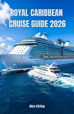 Royal Caribbean Cruise Guide 2026: Master Every Voyage with Insider Secrets, Budget Strategies, Ship Selection, Port Highlights, Dining Options, Enter by Stirling, Alice